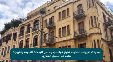 تعديلات الإيجار.. الحكومة تطبق قواعد جديدة على الوحدات القديمة وتغييرات هامة في السوق العقاري